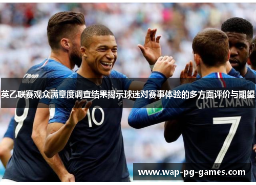 英乙联赛观众满意度调查结果揭示球迷对赛事体验的多方面评价与期望
