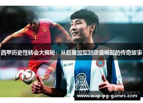 西甲历史性转会大揭秘：从巨星加盟到逆袭崛起的传奇故事