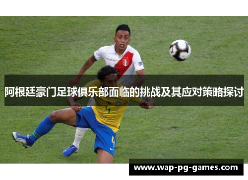 阿根廷豪门足球俱乐部面临的挑战及其应对策略探讨