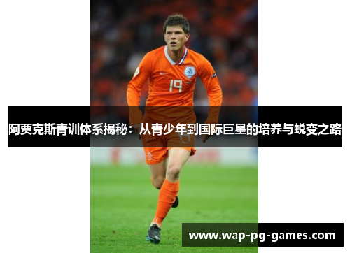 阿贾克斯青训体系揭秘：从青少年到国际巨星的培养与蜕变之路