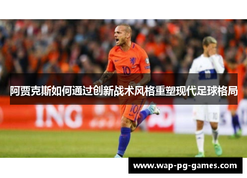 阿贾克斯如何通过创新战术风格重塑现代足球格局