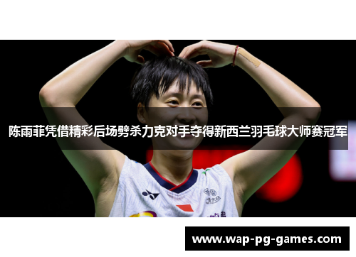 陈雨菲凭借精彩后场劈杀力克对手夺得新西兰羽毛球大师赛冠军