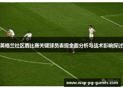 英格兰社区盾比赛关键球员表现全面分析与战术影响探讨