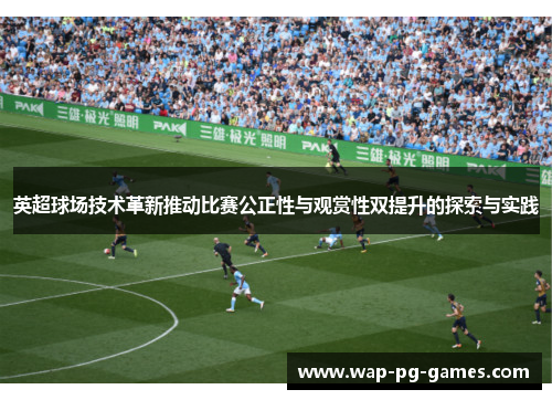 英超球场技术革新推动比赛公正性与观赏性双提升的探索与实践