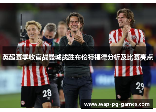 英超赛季收官战曼城战胜布伦特福德分析及比赛亮点