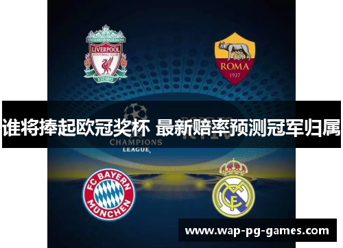 谁将捧起欧冠奖杯 最新赔率预测冠军归属
