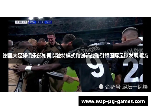 谢里夫足球俱乐部如何以独特模式和创新战略引领国际足球发展潮流
