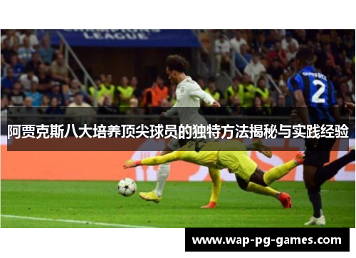 阿贾克斯八大培养顶尖球员的独特方法揭秘与实践经验