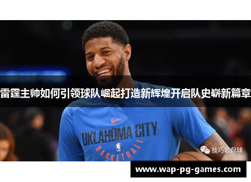 雷霆主帅如何引领球队崛起打造新辉煌开启队史崭新篇章