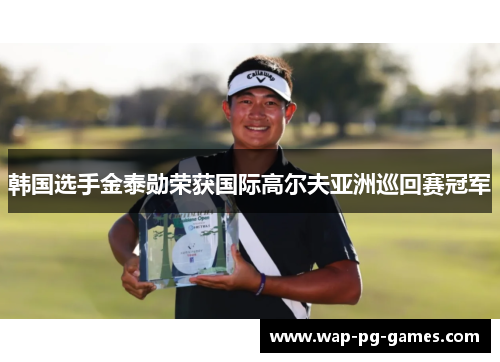 韩国选手金泰勋荣获国际高尔夫亚洲巡回赛冠军