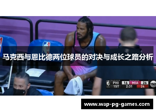 马克西与恩比德两位球员的对决与成长之路分析