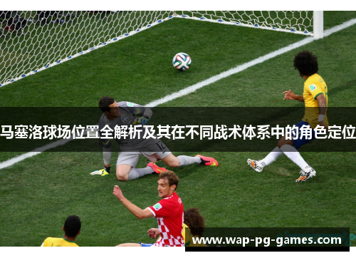 马塞洛球场位置全解析及其在不同战术体系中的角色定位