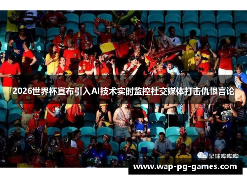 2026世界杯宣布引入AI技术实时监控社交媒体打击仇恨言论
