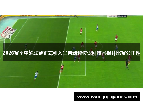 2026赛季中超联赛正式引入半自动越位识别技术提升比赛公正性