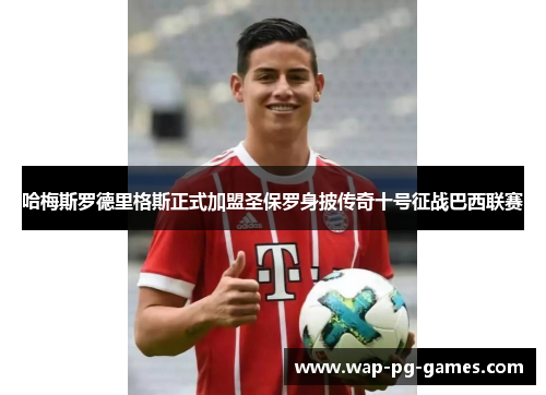 哈梅斯罗德里格斯正式加盟圣保罗身披传奇十号征战巴西联赛