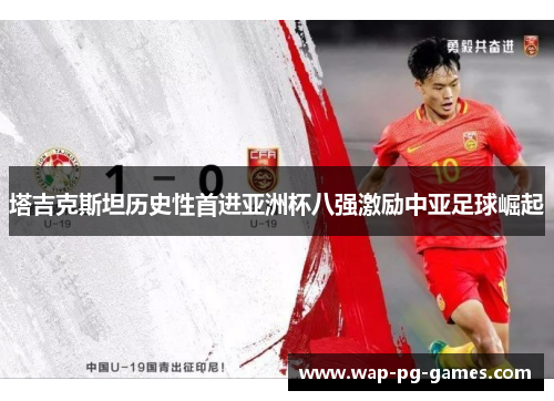 塔吉克斯坦历史性首进亚洲杯八强激励中亚足球崛起
